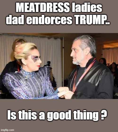MEATDRESS ladies dad endorces TRUMP.. Is this a good thing ? | made w/ Imgflip meme maker