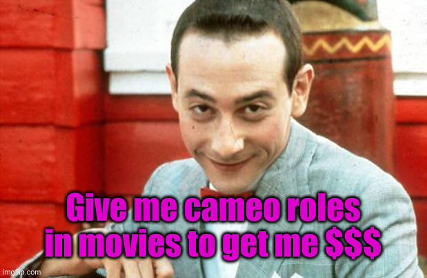 creepy-PeeWee | Give me cameo roles in movies to get me $$$ | image tagged in creepy-peewee | made w/ Imgflip meme maker