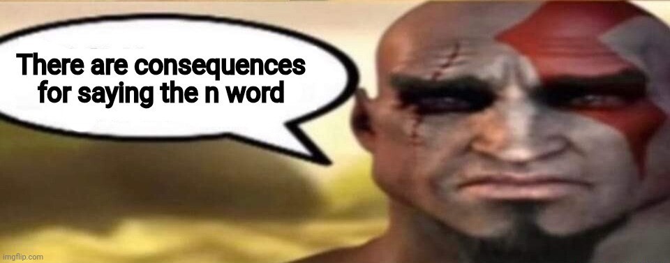 ㅤ | There are consequences for saying the n word | image tagged in sad kratos speech bubble | made w/ Imgflip meme maker
