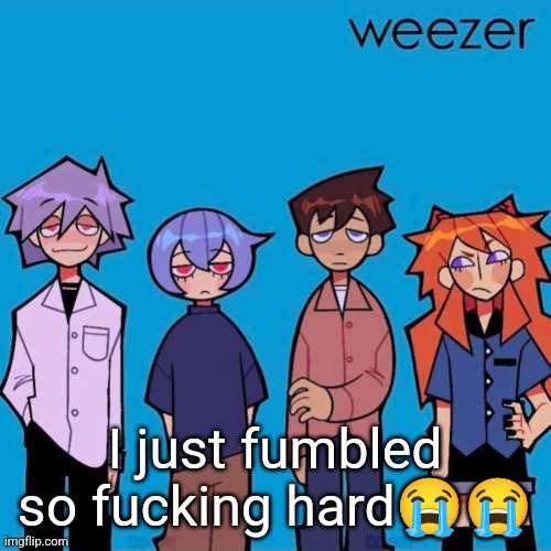God knew I would be too powerful if I could talk to women | I just fumbled so fucking hard😭😭 | image tagged in weezer if it was actually good | made w/ Imgflip meme maker