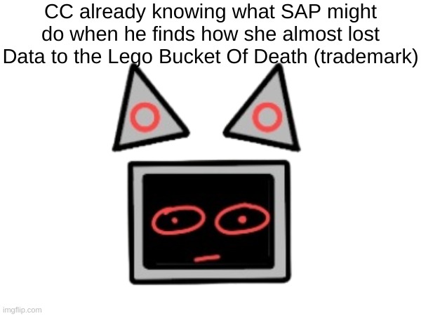 ruh roh | CC already knowing what SAP might do when he finds how she almost lost Data to the Lego Bucket Of Death (trademark) | made w/ Imgflip meme maker