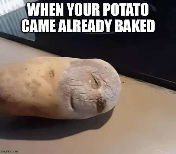 hot potato | WHEN YOUR POTATO CAME ALREADY BAKED | image tagged in baked potato,baked,potato,produce | made w/ Imgflip meme maker