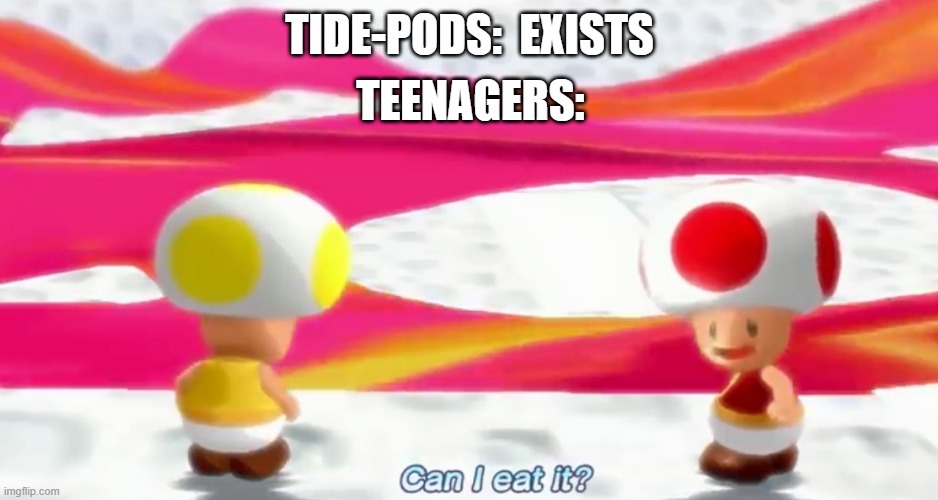 I cant help it | TEENAGERS:; TIDE-PODS:  EXISTS | image tagged in can i eat it,fun,memes,funny | made w/ Imgflip meme maker