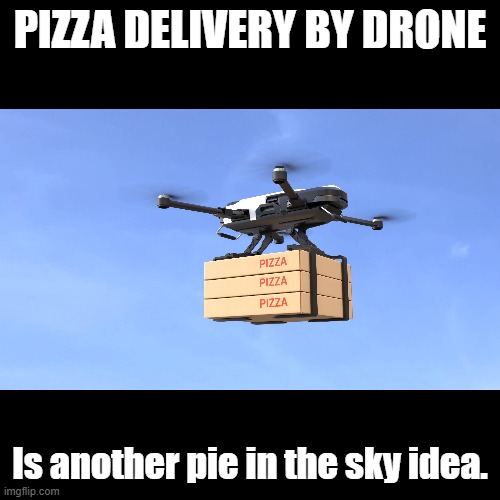 Pizza by drone | PIZZA DELIVERY BY DRONE; Is another pie in the sky idea. | image tagged in black square,puns,pizza,drones | made w/ Imgflip meme maker