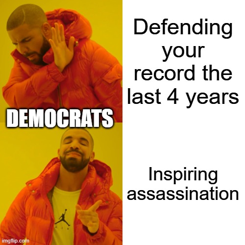 Drake Hotline Bling | Defending your record the last 4 years; DEMOCRATS; Inspiring assassination | image tagged in memes,drake hotline bling | made w/ Imgflip meme maker