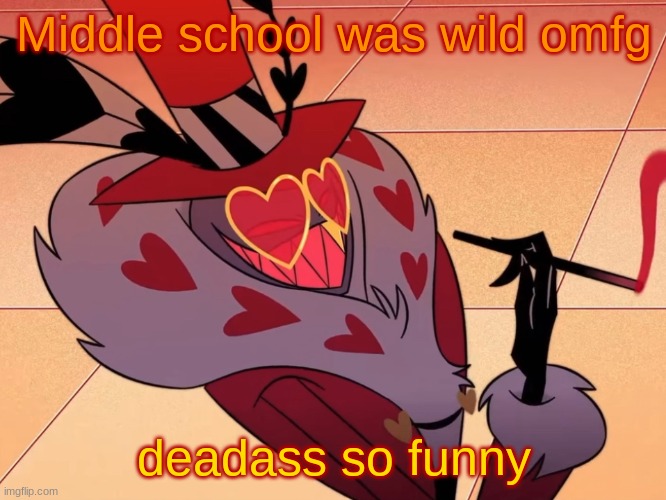 Valentino | Middle school was wild omfg; deadass so funny | image tagged in valentino | made w/ Imgflip meme maker