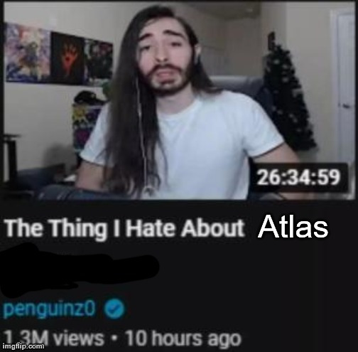 The thing I hate about | Atlas | image tagged in the thing i hate about | made w/ Imgflip meme maker
