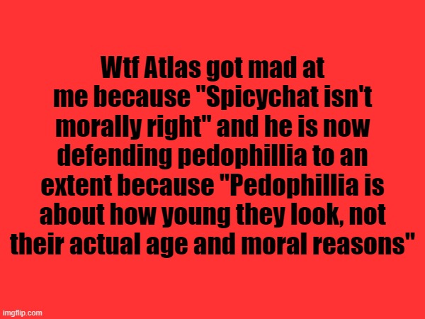 Atlas a Diddy Crusader now? | Wtf Atlas got mad at me because "Spicychat isn't morally right" and he is now defending pedophillia to an extent because "Pedophillia is about how young they look, not their actual age and moral reasons" | made w/ Imgflip meme maker