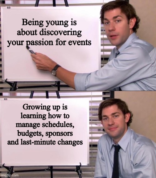 Jim Halpert Explains | Being young is about discovering your passion for events; Growing up is learning how to manage schedules, budgets, sponsors and last-minute changes | image tagged in jim halpert explains | made w/ Imgflip meme maker