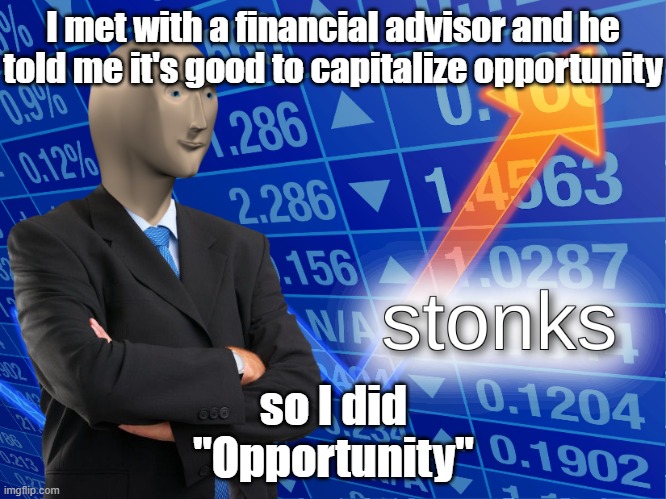 stonks | I met with a financial advisor and he told me it's good to capitalize opportunity; so I did
"Opportunity" | image tagged in stonks | made w/ Imgflip meme maker