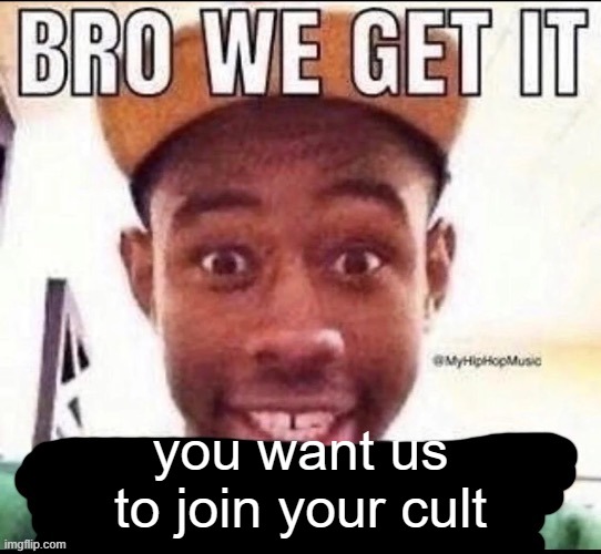 @CrackSkull | you want us to join your cult | image tagged in bro we get it blank | made w/ Imgflip meme maker