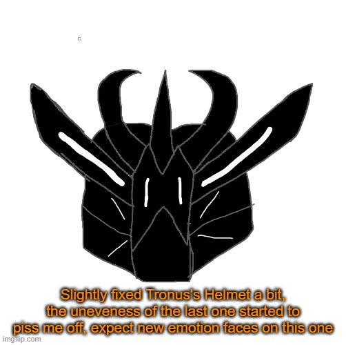 Blehhhhhhhhhhhhhhhhhhhhhhhhhhhhhhhhhhhhhhhhhhhhhhhhhhhhhhhhhhhhhhhhhhhhhhhhhhhhhhhhhhhhhhhhhhhhhhhhhhhhhhhhhhhhhhhhhhhhhhhhhhhhh | Slightly fixed Tronus's Helmet a bit, the uneveness of the last one started to piss me off, expect new emotion faces on this one | made w/ Imgflip meme maker