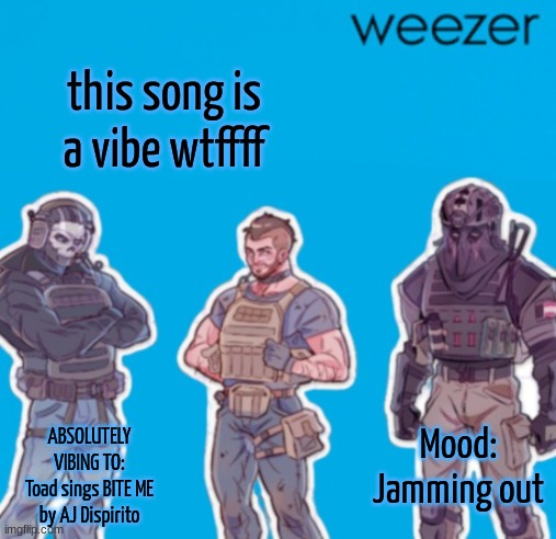 SAK Temp weezer | this song is a vibe wtffff; Mood:
Jamming out; ABSOLUTELY VIBING TO:
Toad sings BITE ME by AJ Dispirito | image tagged in sak temp weezer | made w/ Imgflip meme maker