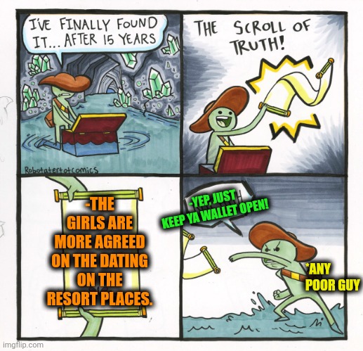 -Hey, go dating! | -THE GIRLS ARE MORE AGREED ON THE DATING ON THE RESORT PLACES. -YEP, JUST KEEP YA WALLET OPEN! *ANY POOR GUY | image tagged in memes,the scroll of truth,mean girls,upvote if you agree,summer vacation,speed dating | made w/ Imgflip meme maker