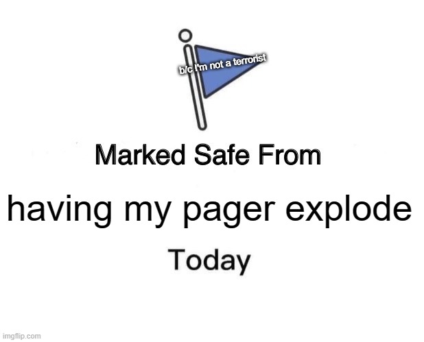 safe from my pager exploding | b/c I'm not a terrorist; having my pager explode | image tagged in memes,marked safe from | made w/ Imgflip meme maker