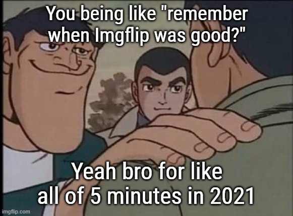 Hand on shoulder guy | You being like "remember when Imgflip was good?" Yeah bro for like all of 5 minutes in 2021 | image tagged in hand on shoulder guy | made w/ Imgflip meme maker