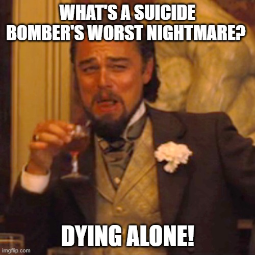 Laughing Leo | WHAT'S A SUICIDE BOMBER'S WORST NIGHTMARE? DYING ALONE! | image tagged in memes,laughing leo | made w/ Imgflip meme maker