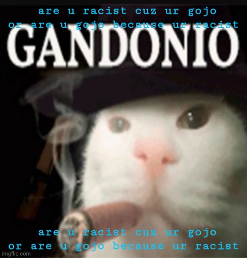 Gandonio | are u racist cuz ur gojo or are u gojo because ur racist; are u racist cuz ur gojo or are u gojo because ur racist | image tagged in gandonio | made w/ Imgflip meme maker