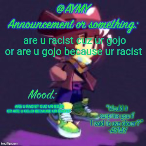 idk atp | are u racist cuz ur gojo or are u gojo because ur racist; ARE U RACIST CUZ UR GOJO OR ARE U GOJO BECAUSE UR RACIST | image tagged in aymy announcement template | made w/ Imgflip meme maker