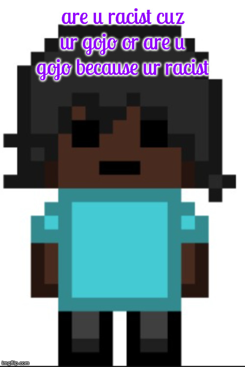 drunk fukc | are u racist cuz ur gojo or are u gojo because ur racist | image tagged in drunk fukc | made w/ Imgflip meme maker