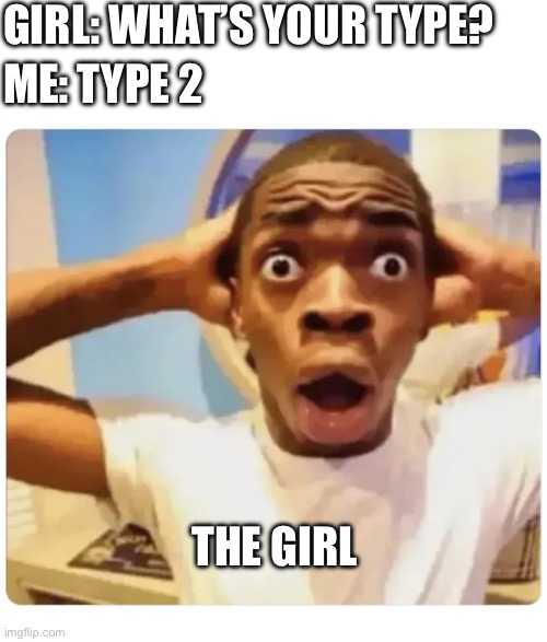 At this moment, she knew, she messed up. | GIRL: WHAT’S YOUR TYPE? ME: TYPE 2; THE GIRL | image tagged in black guy suprised,screwed up | made w/ Imgflip meme maker