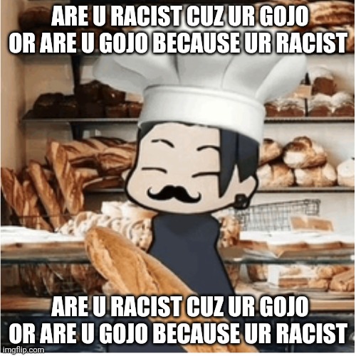 Geto bakery | ARE U RACIST CUZ UR GOJO OR ARE U GOJO BECAUSE UR RACIST; ARE U RACIST CUZ UR GOJO OR ARE U GOJO BECAUSE UR RACIST | image tagged in geto bakery | made w/ Imgflip meme maker