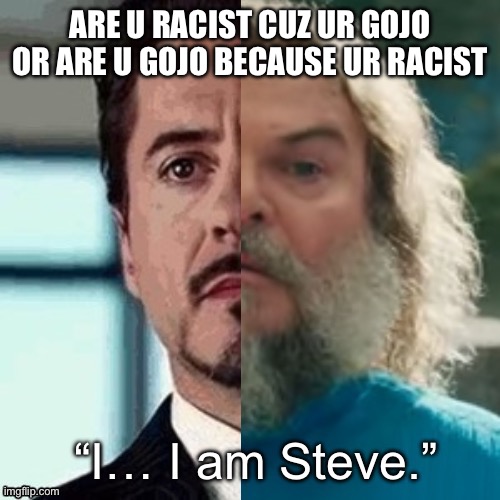 Did I do this right | ARE U RACIST CUZ UR GOJO OR ARE U GOJO BECAUSE UR RACIST | image tagged in i am steve | made w/ Imgflip meme maker