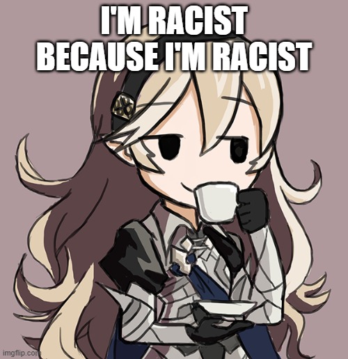 who tf is gojo? | I'M RACIST BECAUSE I'M RACIST | image tagged in corrin being smug while drinking tea | made w/ Imgflip meme maker