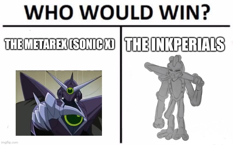 The Metarex are (also) a bunch of universal conquerors who have destroyed countless planets and are extremely powerful. | THE METAREX (SONIC X); THE INKPERIALS | image tagged in memes,who would win | made w/ Imgflip meme maker