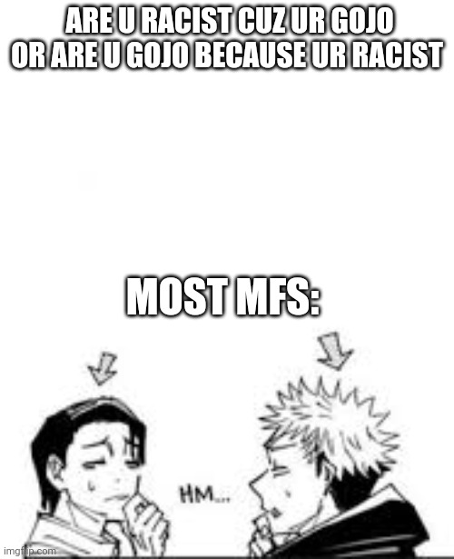 Yuji and yuta | ARE U RACIST CUZ UR GOJO OR ARE U GOJO BECAUSE UR RACIST; MOST MFS: | image tagged in yuji and yuta | made w/ Imgflip meme maker