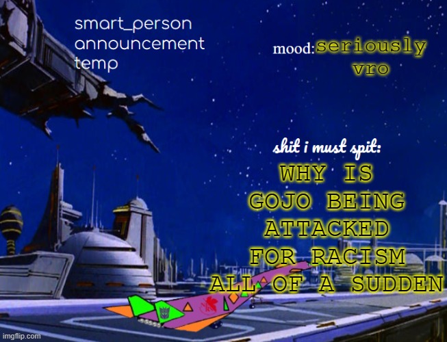 smart_person announcement temp | WHY IS GOJO BEING ATTACKED FOR RACISM ALL OF A SUDDEN; seriously vro | image tagged in smart_person announcement temp | made w/ Imgflip meme maker