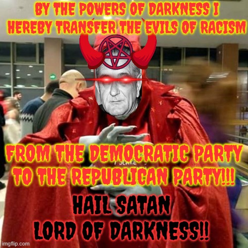 LBJ Lord of Darkness | BY THE POWERS OF DARKNESS I HEREBY TRANSFER THE EVILS OF RACISM; FROM THE DEMOCRATIC PARTY TO THE REPUBLICAN PARTY!!! HAIL SATAN LORD OF DARKNESS!! | image tagged in lord ommadon 10 | made w/ Imgflip meme maker