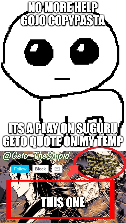 NO MORE HELP GOJO COPYPASTA; ITS A PLAY ON SUGURU GETO QUOTE ON MY TEMP; THIS ONE | image tagged in yippee,geto_thestupid announcement temp | made w/ Imgflip meme maker