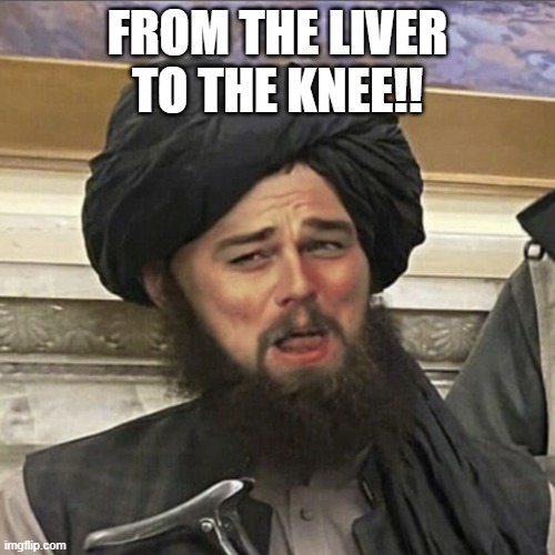 dicaprio laugh taliban | FROM THE LIVER TO THE KNEE!! | image tagged in dicaprio laugh taliban | made w/ Imgflip meme maker