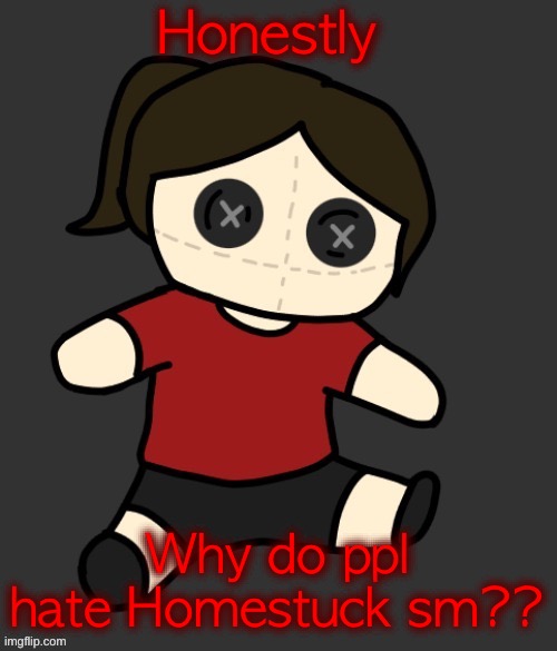 Dea plushie (thanks Disco) | Honestly; Why do ppl hate Homestuck sm?? | image tagged in dea plushie thanks disco | made w/ Imgflip meme maker
