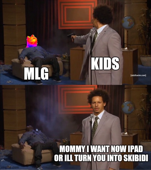 Fr | KIDS; MLG; MOMMY I WANT NOW IPAD OR ILL TURN YOU INTO SKIBIDI | image tagged in memes,who killed hannibal | made w/ Imgflip meme maker