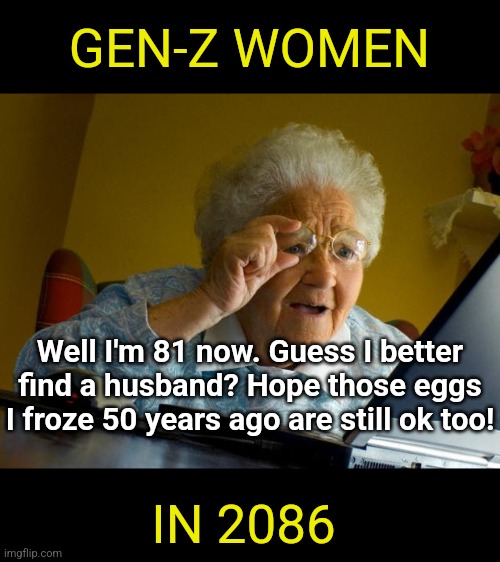 If you live your life like you'll still be desirable at an advanced age....... you better be right! | GEN-Z WOMEN; Well I'm 81 now. Guess I better find a husband? Hope those eggs I froze 50 years ago are still ok too! IN 2086 | image tagged in old lady at computer finds the internet,gen z,aging,modern problems,expectation vs reality,marriage | made w/ Imgflip meme maker