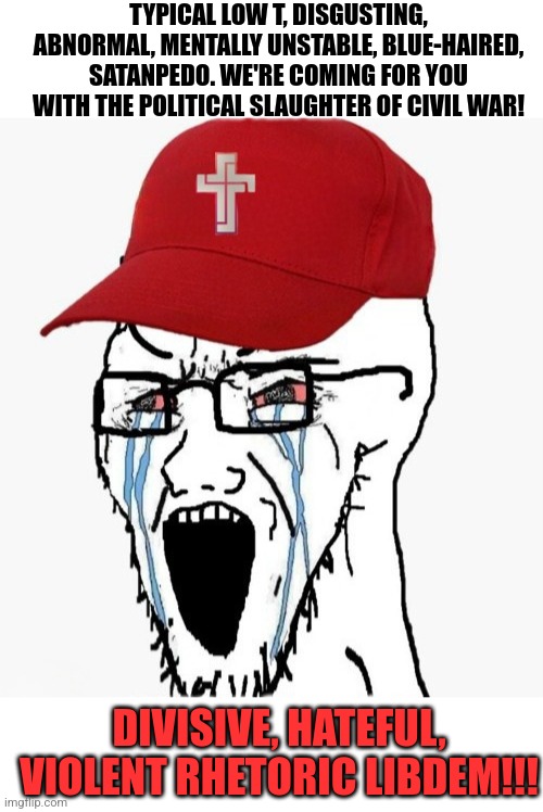 Got it. *eat* | TYPICAL LOW T, DISGUSTING, ABNORMAL, MENTALLY UNSTABLE, BLUE-HAIRED, SATANPEDO. WE'RE COMING FOR YOU WITH THE POLITICAL SLAUGHTER OF CIVIL WAR! DIVISIVE, HATEFUL, VIOLENT RHETORIC LIBDEM!!! | image tagged in blank white template | made w/ Imgflip meme maker
