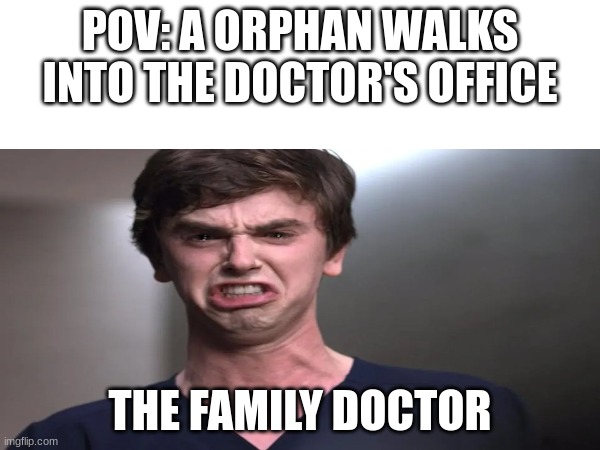 doctor | POV: A ORPHAN WALKS INTO THE DOCTOR'S OFFICE; THE FAMILY DOCTOR | image tagged in dark humor | made w/ Imgflip meme maker