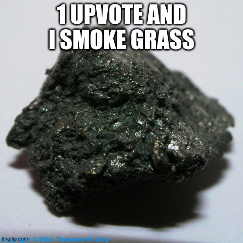 Astatine | 1 UPVOTE AND I SMOKE GRASS | image tagged in astatine | made w/ Imgflip meme maker