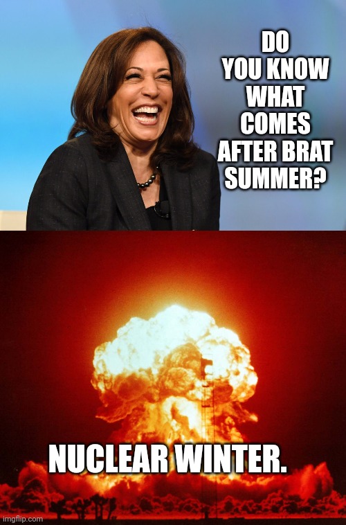 DO YOU KNOW WHAT COMES AFTER BRAT SUMMER? NUCLEAR WINTER. | image tagged in kamala harris laughing | made w/ Imgflip meme maker