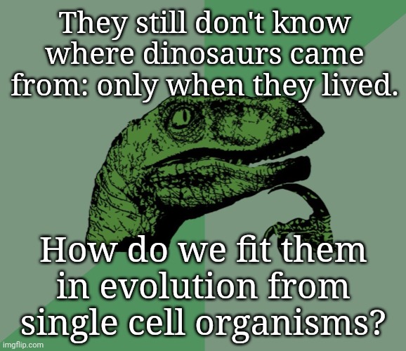 Please Explain | They still don't know where dinosaurs came from: only when they lived. How do we fit them in evolution from single cell organisms? | image tagged in dino think dinossauro pensador,deep thought | made w/ Imgflip meme maker