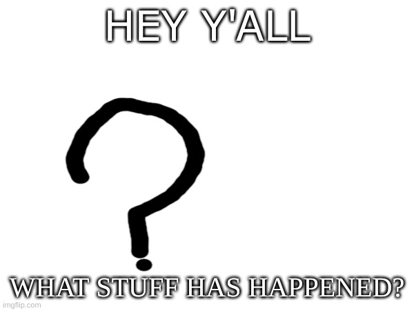 ?? | HEY Y'ALL; WHAT STUFF HAS HAPPENED? | image tagged in m | made w/ Imgflip meme maker