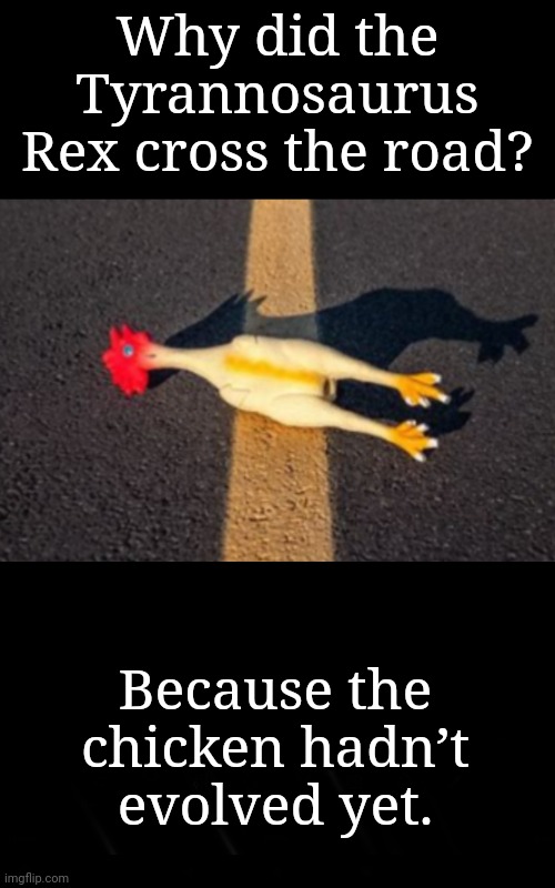 Pseudo Chicken Joke | Why did the Tyrannosaurus Rex cross the road? Because the chicken hadn’t evolved yet. | image tagged in why did the chicken cross the road | made w/ Imgflip meme maker