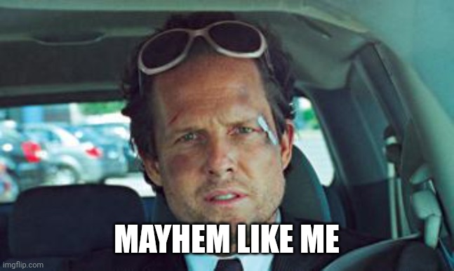 mayhem | MAYHEM LIKE ME | image tagged in mayhem | made w/ Imgflip meme maker