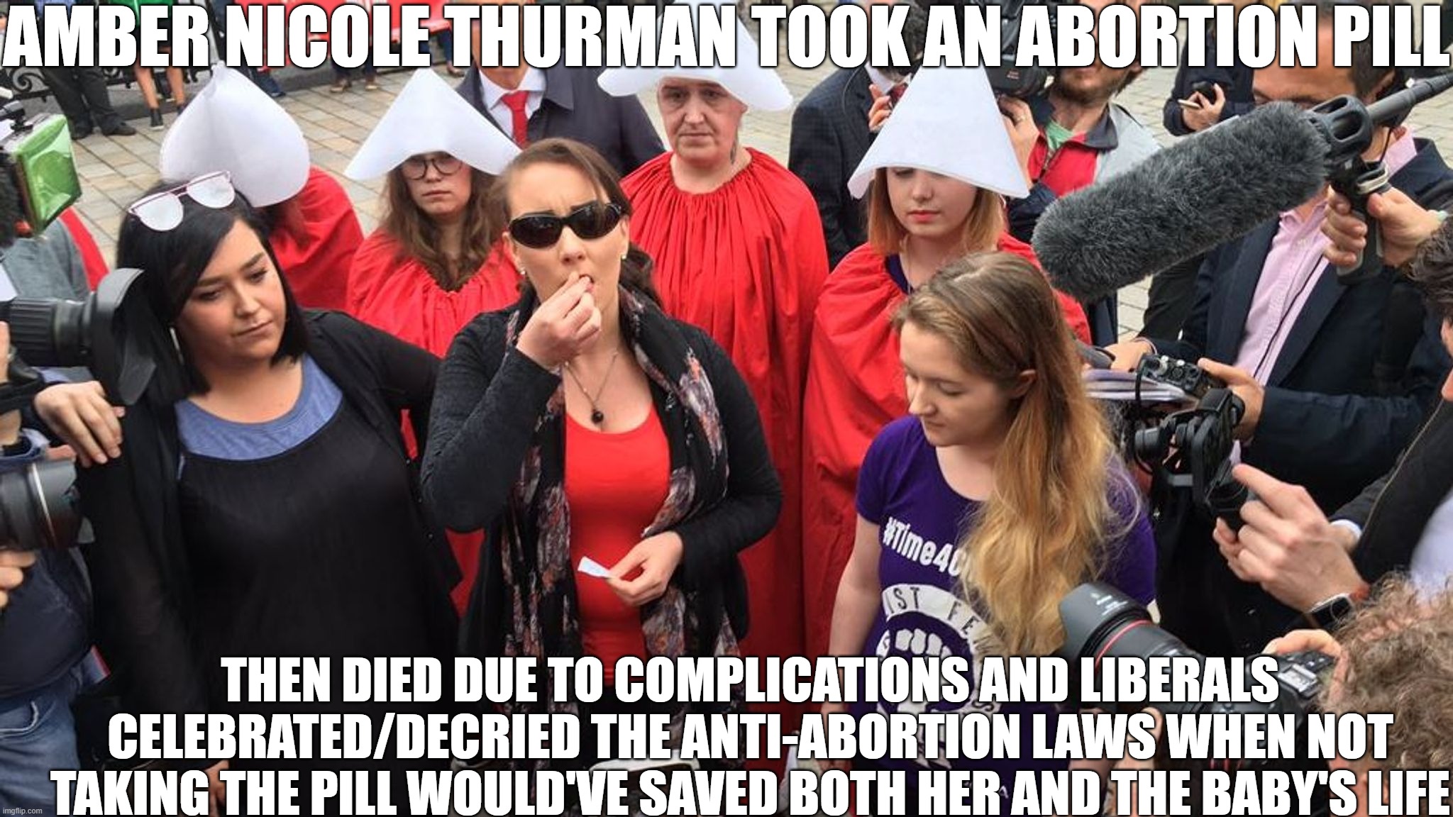 Amber Nicole Thurman's (Actual) Story | AMBER NICOLE THURMAN TOOK AN ABORTION PILL; THEN DIED DUE TO COMPLICATIONS AND LIBERALS CELEBRATED/DECRIED THE ANTI-ABORTION LAWS WHEN NOT TAKING THE PILL WOULD'VE SAVED BOTH HER AND THE BABY'S LIFE | image tagged in popping pills,abortion,not safe | made w/ Imgflip meme maker