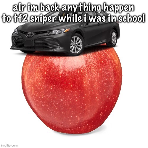 CamryApple | alr im back anything happen to tf2 sniper while i was in school | image tagged in camryapple | made w/ Imgflip meme maker