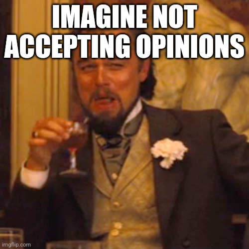 Laughing Leo Meme | IMAGINE NOT ACCEPTING OPINIONS | image tagged in memes,laughing leo | made w/ Imgflip meme maker