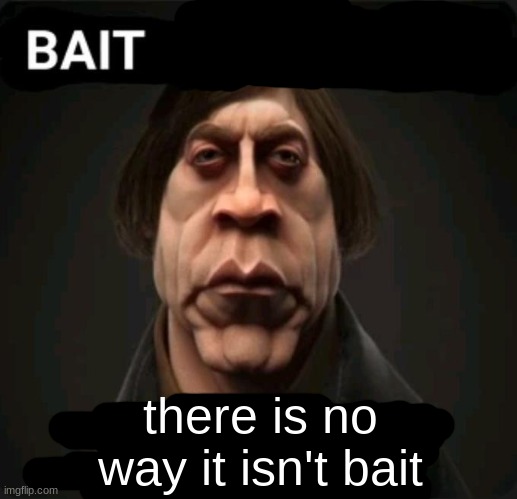 anton | there is no way it isn't bait | image tagged in anton | made w/ Imgflip meme maker