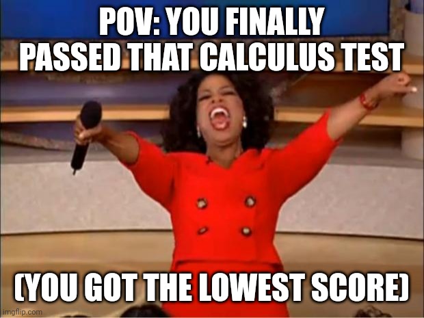 Oprah You Get A | POV: YOU FINALLY PASSED THAT CALCULUS TEST; (YOU GOT THE LOWEST SCORE) | image tagged in memes,oprah you get a | made w/ Imgflip meme maker